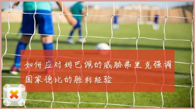 如何应对姆巴佩的威胁弗里克强调国家德比的胜利经验