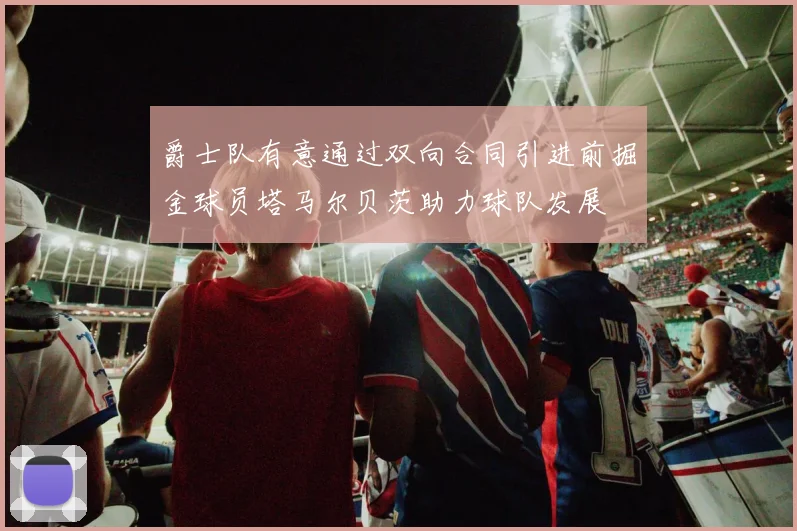 爵士队有意通过双向合同引进前掘金球员塔马尔贝茨助力球队发展