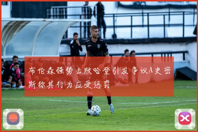 布伦森强势击败哈登引发争议A史密斯称其行为应受惩罚