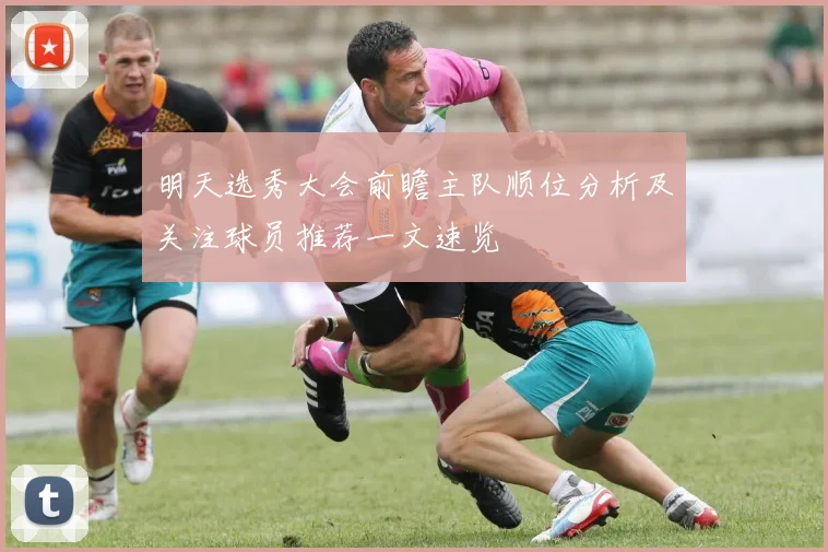 明天选秀大会前瞻主队顺位分析及关注球员推荐一文速览