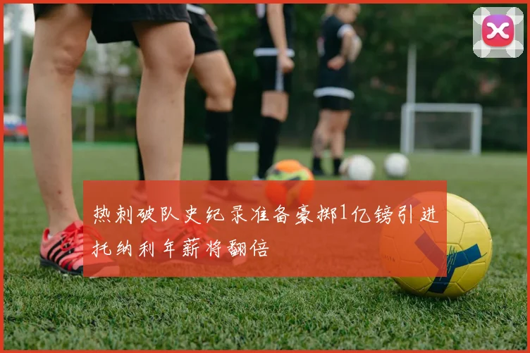 热刺破队史纪录准备豪掷1亿镑引进托纳利年薪将翻倍