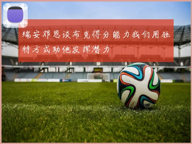 瑞安邓恩谈布克得分能力我们用独特方式助他发挥潜力
