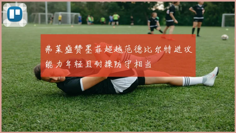 弗莱盛赞墨菲超越范德比尔特进攻能力年轻且耐操防守相当