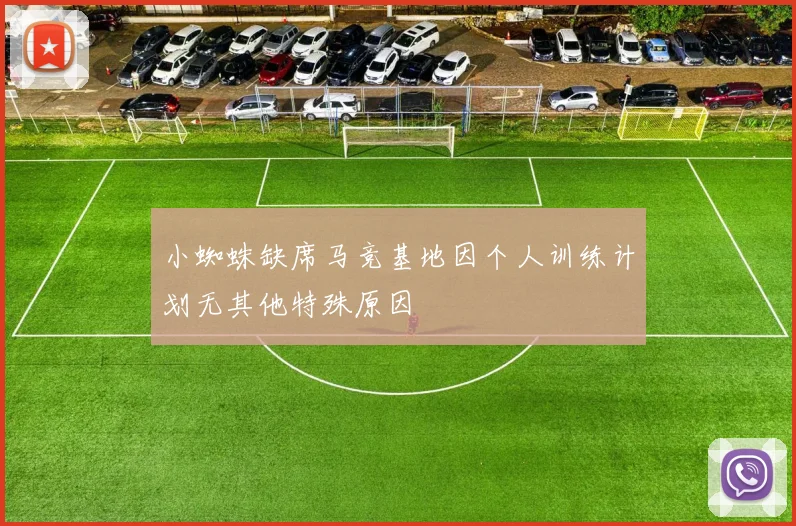 小蜘蛛缺席马竞基地因个人训练计划无其他特殊原因