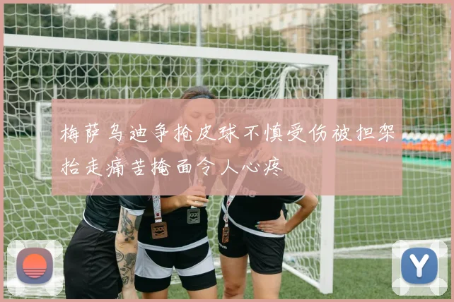梅萨乌迪争抢皮球不慎受伤被担架抬走痛苦掩面令人心疼