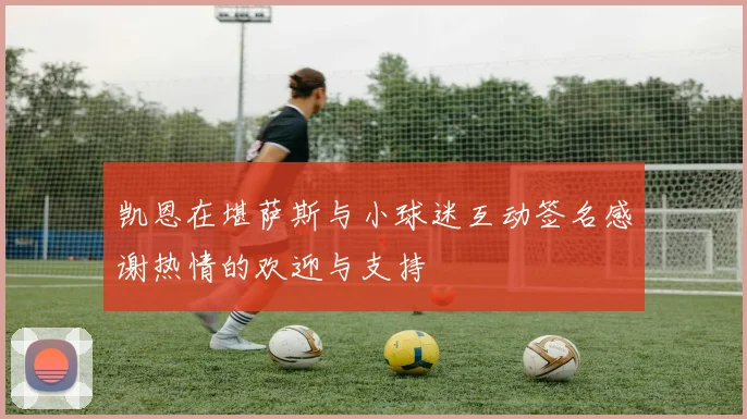 凯恩在堪萨斯与小球迷互动签名感谢热情的欢迎与支持